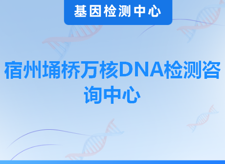 宿州埇桥万核DNA检测咨询中心