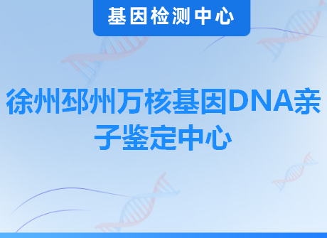 徐州邳州万核基因DNA亲子鉴定中心