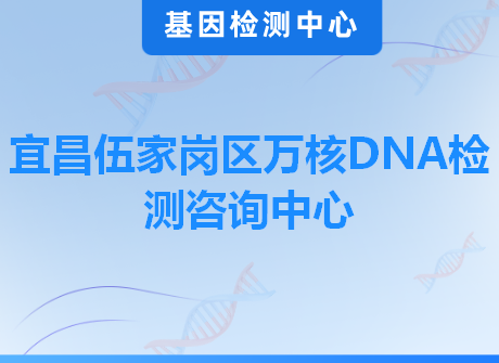 宜昌伍家岗区万核DNA检测咨询中心