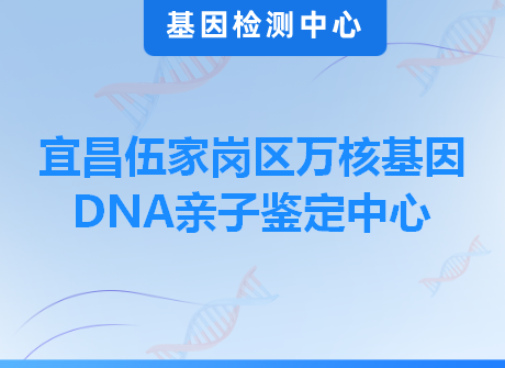 宜昌伍家岗区万核基因DNA亲子鉴定中心