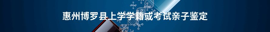 惠州惠阳区上学学籍或考试亲子鉴定