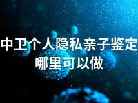 中卫个人隐私亲子鉴定哪里可以做