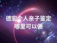 德宏个人亲子鉴定哪里可以做