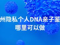扬州隐私个人DNA亲子鉴定哪里可以做