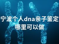 宁波个人dna亲子鉴定哪里可以做