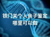 铁门关个人亲子鉴定哪里可以做