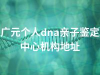 广元个人dna亲子鉴定中心机构地址