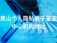 黄山个人隐私亲子鉴定中心机构地址