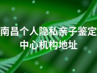 南昌个人隐私亲子鉴定中心机构地址