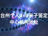 台州个人dna亲子鉴定中心机构地址