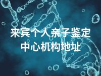 来宾个人亲子鉴定中心机构地址