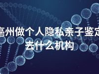 亳州做个人隐私亲子鉴定去什么机构