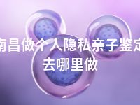 南昌做个人隐私亲子鉴定去哪里做