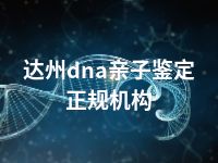 达州dna亲子鉴定正规机构