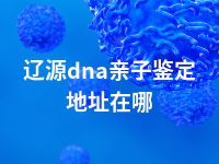 辽源dna亲子鉴定地址在哪