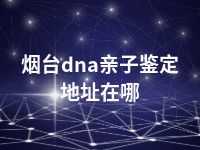 烟台dna亲子鉴定地址在哪