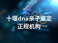 十堰dna亲子鉴定正规机构