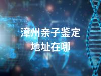 漳州亲子鉴定地址在哪