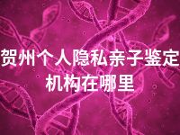 贺州个人隐私亲子鉴定机构在哪里
