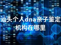 汕头个人dna亲子鉴定机构在哪里