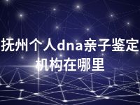 抚州个人dna亲子鉴定机构在哪里