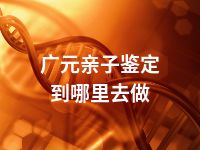 广元亲子鉴定到哪里去做