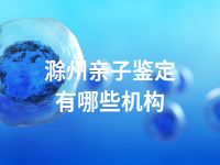 滁州亲子鉴定有哪些机构