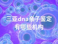 三亚dna亲子鉴定有哪些机构