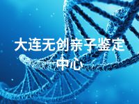 大连无创亲子鉴定中心