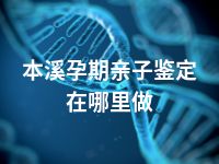 本溪孕期亲子鉴定在哪里做