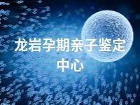 龙岩孕期亲子鉴定中心
