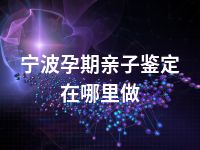 宁波孕期亲子鉴定在哪里做