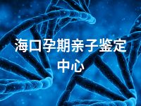 海口孕期亲子鉴定中心