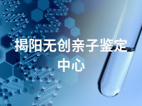 揭阳无创亲子鉴定中心
