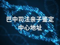 巴中司法亲子鉴定中心地址