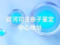 双河司法亲子鉴定中心地址