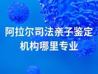 阿拉尔司法亲子鉴定机构哪里专业