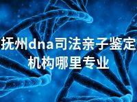 抚州dna司法亲子鉴定机构哪里专业