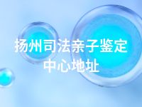 扬州司法亲子鉴定中心地址