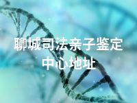 聊城司法亲子鉴定中心地址