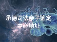 承德司法亲子鉴定中心地址