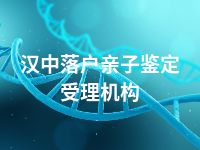 汉中落户亲子鉴定受理机构