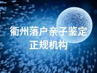 衢州落户亲子鉴定正规机构