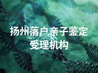 扬州落户亲子鉴定受理机构