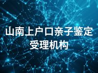 山南上户口亲子鉴定受理机构