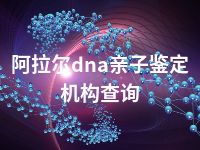 阿拉尔dna亲子鉴定机构查询