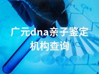 广元dna亲子鉴定机构查询