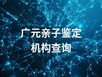 广元亲子鉴定机构查询