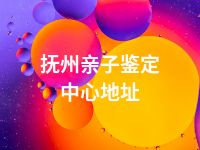 抚州亲子鉴定中心地址