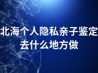 北海个人隐私亲子鉴定去什么地方做
